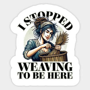 I Stopped Weaving to be Here Sticker